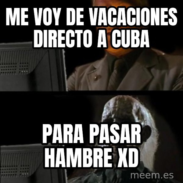 Waiting For meme: ME VOY DE VACACIONES DIRECTO A CUBA / PARA PASAR HAMBRE XD