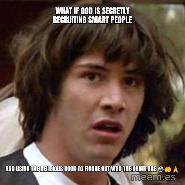 Conspiracy Keanu meme: What if GOD is secretly recruiting Smart people / And using the Religious book to figure out who the DUMB are 😳🤲🙏