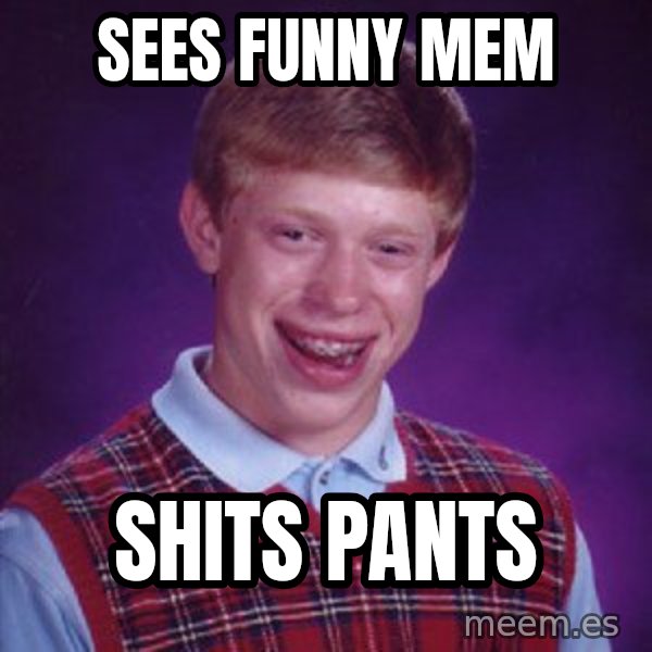 Bad Luck Brian meme: Sees funny mem / Shits pants