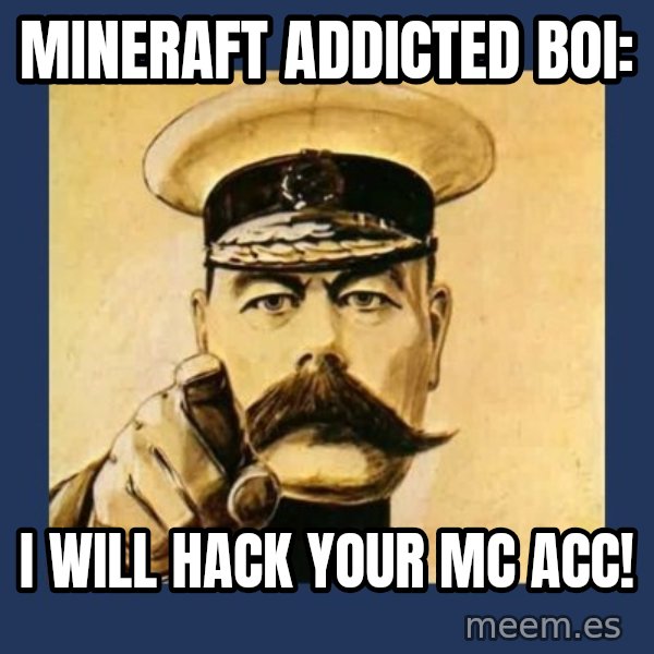your country needs you meme: Mineraft addicted boi: / I will hack your mc acc!