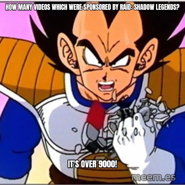 Over 9000 meme: How many videos which were sponsored by Raid: Shadow Legends? / It's over 9000!