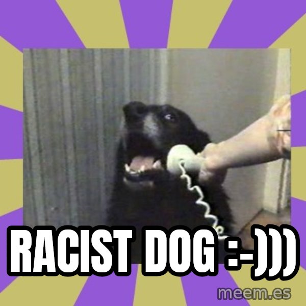 Yes, this is dog! meme: Racist dog :-)))