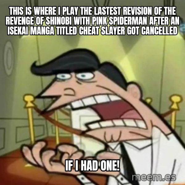 If i had one meme: This is where I play the lastest revision of The Revenge of Shinobi with pink Spiderman after an isekai manga titled Cheat Slayer got cancelled / If I had one!