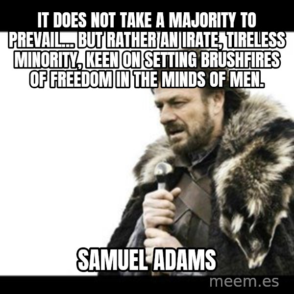 Winter is Coming meme: It does not take a majority to prevail... but rather an irate, tireless minority, keen on setting brushfires of freedom in the minds of men. / Samuel Adams