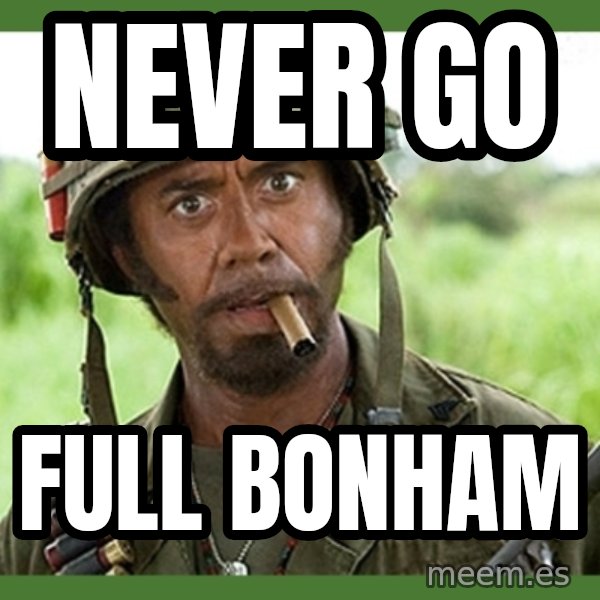 went full retard meme: Never go / full Bonham