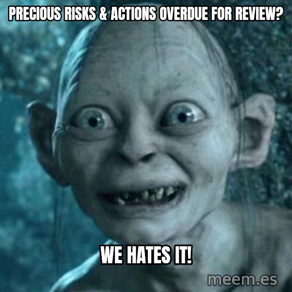 My Precious Gollum meme: Precious Risks & Actions overdue for review? / We Hates It!