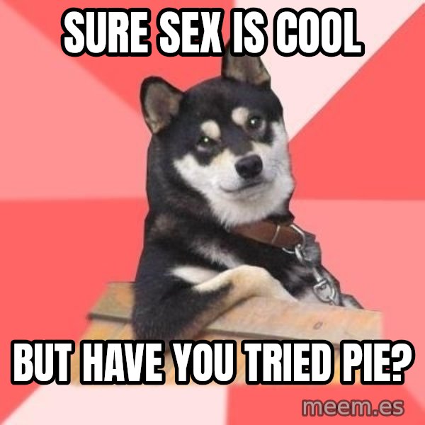 Cool Dog meme: Sure sex is cool / But have you tried pie?