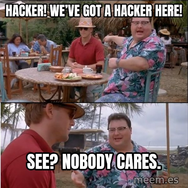 See? Nobody Cares meme: Hacker!  We’ve got a hacker here! / See? Nobody cares.