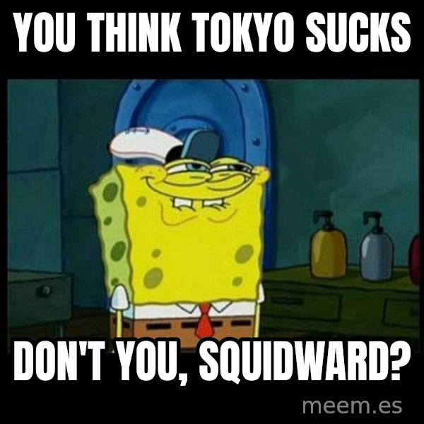 Don't you, Squidward? meme: You think Tokyo sucks / Don't you, Squidward?