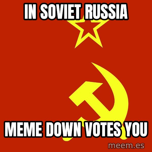In Soviet Russia meme: in soviet russia / meme down votes you