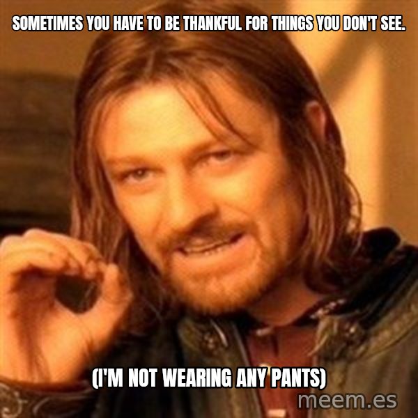 One Does Not Simply meme: Sometimes you have to be thankful for things you don't see. / (I'm not wearing any pants)