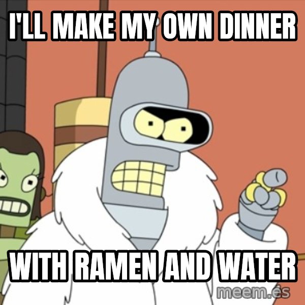 bender blackjack and hookers meme: I'll make my own dinner / with ramen and water