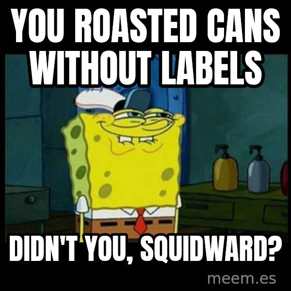 Don't you, Squidward? meme: You roasted Cans Without Labels / Didn't you, Squidward?