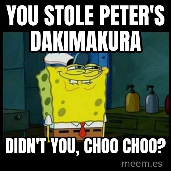 Don't you, Squidward? meme: You stole Peter's dakimakura / Didn't you, Choo Choo?
