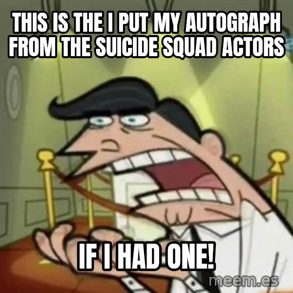If i had one meme: This is the I put my autograph from The Suicide Squad actors / If I had one!