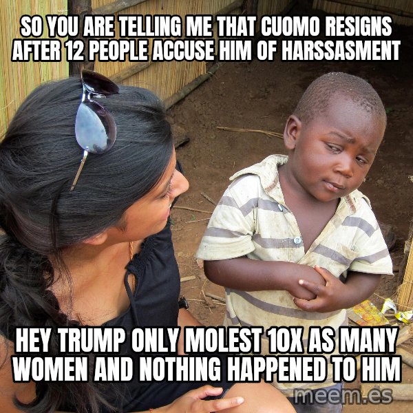 Skeptical African Child meme: so you are telling me that cuomo resigns after 12 people accuse him of harssasment / hey trump only molest 10x as many women and nothing happened to him