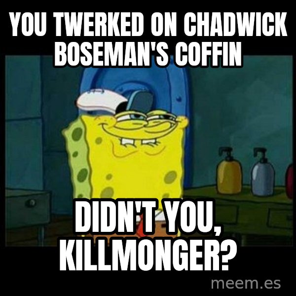 Don't you, Squidward? meme: You twerked on Chadwick Boseman's coffin / Didn't you, Killmonger?
