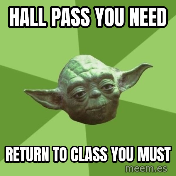 Advice Yoda Gives meme: Hall pass you need / Return to class you must