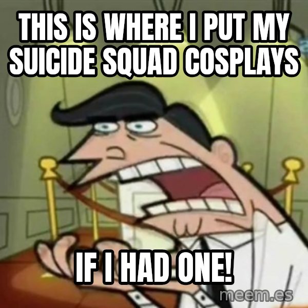 If i had one meme: This is where I put my Suicide Squad cosplays / if I had one!