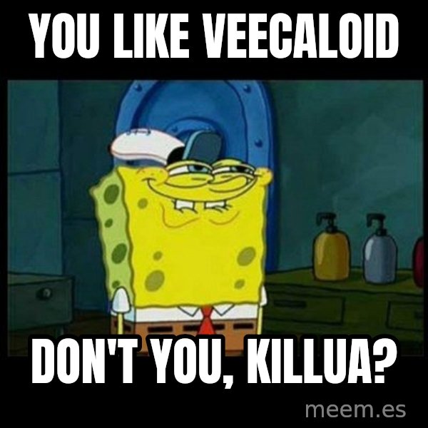 Don't you, Squidward? meme: You like Veecaloid / Don't you, Killua?