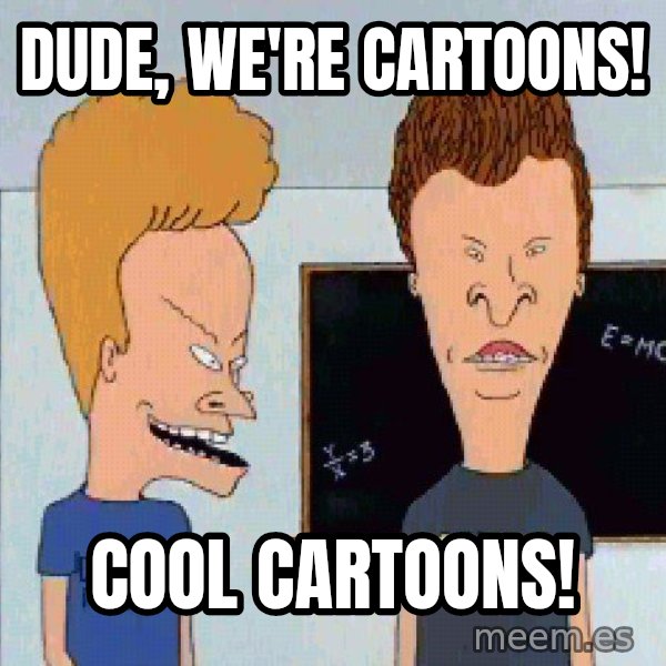 Beavis and butthead meme: Dude, we're cartoons! / Cool cartoons!