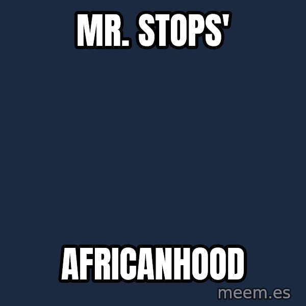 Blank Black meme: Mr. Stops' / Africanhood