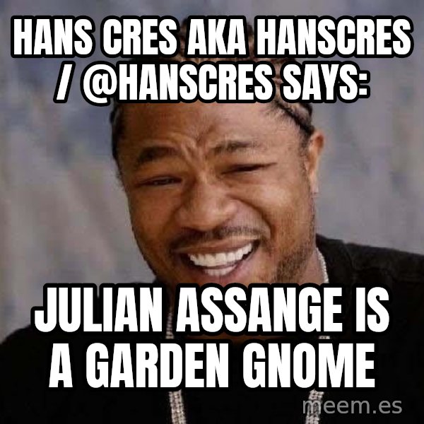 Yo Dawg meme: Hans Cres AKA Hanscres / @HansCres says: / Julian Assange is a Garden Gnome