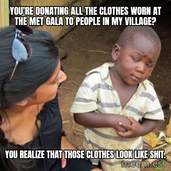 Skeptical 3rd World Kid meme: you're donating all the clothes worn at the Met Gala to people in my village? / You realize that those clothes look like shit.