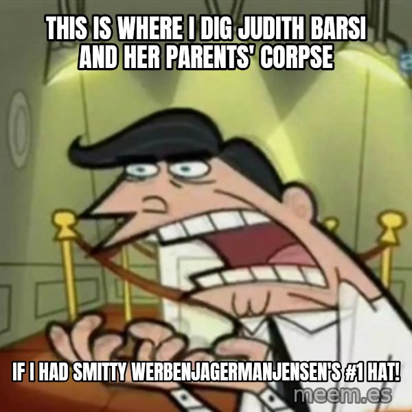 If i had one meme: This is where I dig Judith Barsi and her parents' corpse / If I had Smitty Werbenjagermanjensen's #1 hat!