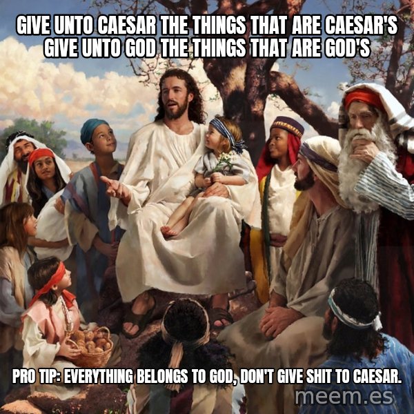 storytime jesus meme: Give unto Caesar the things that are caesar's Give unto God the things that are God's / Pro Tip: Everything belongs to God, don't give shit to Caesar.