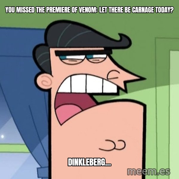 Dinkleberg meme: You missed the premiere of Venom: Let There Be Carnage today? / Dinkleberg...