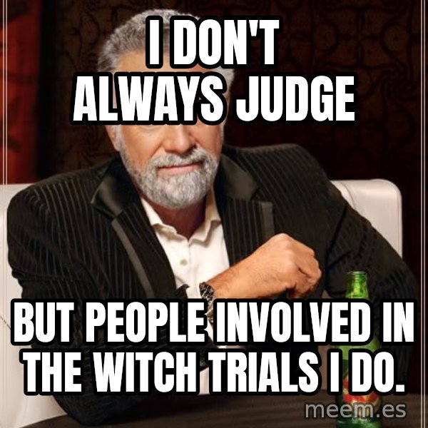 The Most Interesting Man In The World meme: I don't always judge / but people involved in the witch trials I do.