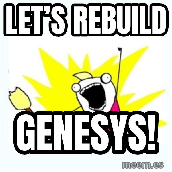X ALL THE THINGS meme: Let’s rebuild / Genesys!