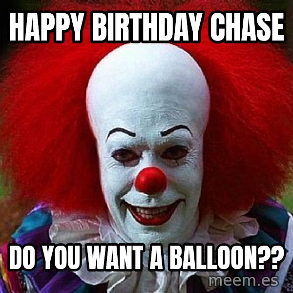 Pennywise the Clown meme: Happy Birthday Chase / Do you want a balloon??