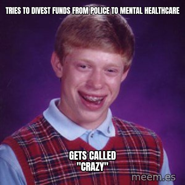 Bad Luck Brian meme: tries to divest funds from police to mental healthcare / gets called "crazy"