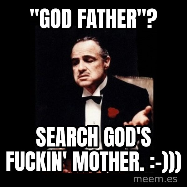 The Godfather meme: "God father"? / Search God's fuckin' mother.  :-)))