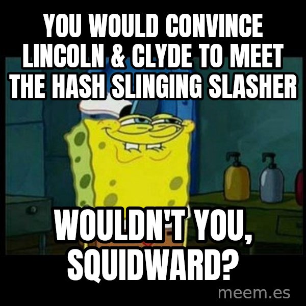 Don't you, Squidward? meme: You would convince Lincoln & Clyde to meet The Hash Slinging Slasher / Wouldn't you, Squidward?