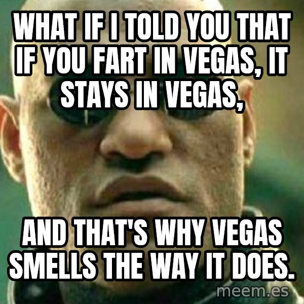 What If I Told You meme: what if I told you that if you fart in vegas, it stays in vegas, / and that's why vegas smells the way it does.