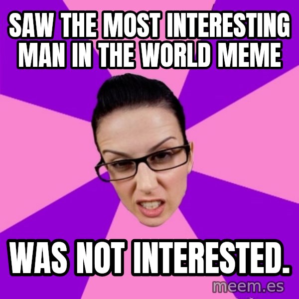 Privilege Denying Feminist meme: Saw the most interesting man in the world meme / was not interested.