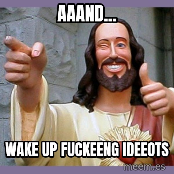 buddy jesus meme: Aaand... / Wake up fuckeeng ideeots