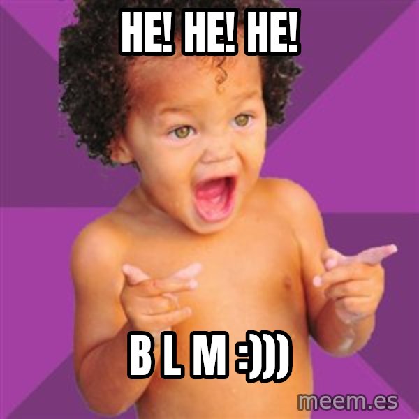 Baby $wag meme: He! He! He! / B L M :)))