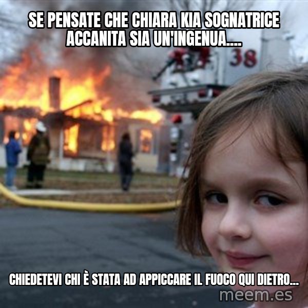 Disaster Girl meme: Se pensate che Chiara Kia sognatrice accanita sia un'ingenua.... / Chiedetevi chi è stata ad appiccare il fuoco qui dietro...