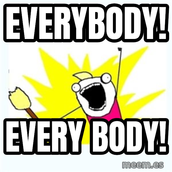 X ALL THE THINGS meme: Everybody! / Every body!