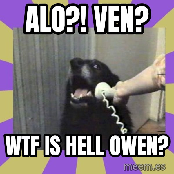 Yes, this is dog! meme: Alo?! Ven? / WTF is hell owen?