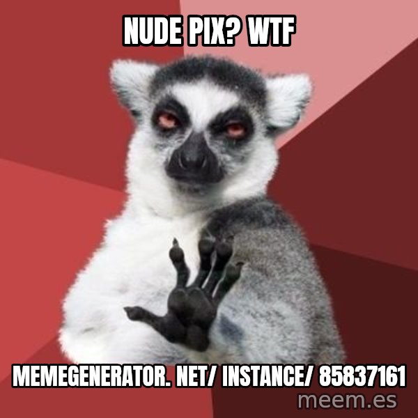 mindenki nyugodjon le a picsába meme: Nude pix? WTF / memegenerator. net/ instance/ 85837161