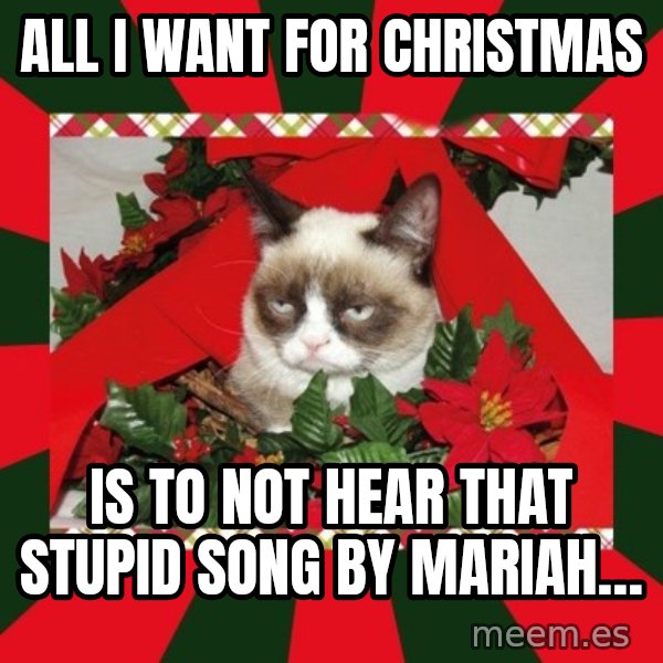 GRUMPY CAT ON CHRISTMAS meme: All I want for Christmas / Is to not hear that stupid song by Mariah…