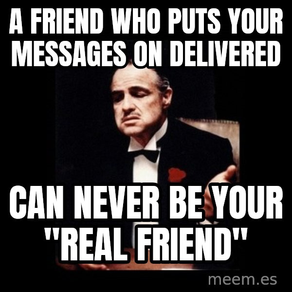 The Godfather meme: A friend who puts your messages on Delivered / Can never be your "Real friend"