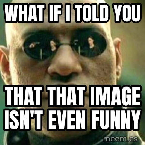 What If I Told You meme: What if I told you / That that image isn't even funny