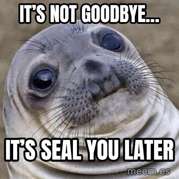 Awkward Seal meme: It’s not goodbye… / It’s seal you later