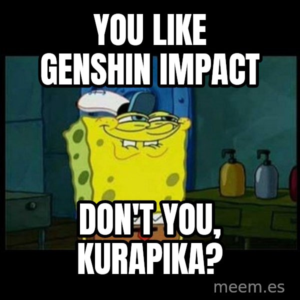 Don't you, Squidward? meme: You like Genshin Impact / Don't you, Kurapika?